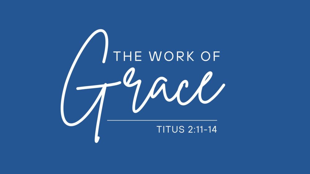 The Work of Grace (Titus 2:11-14)