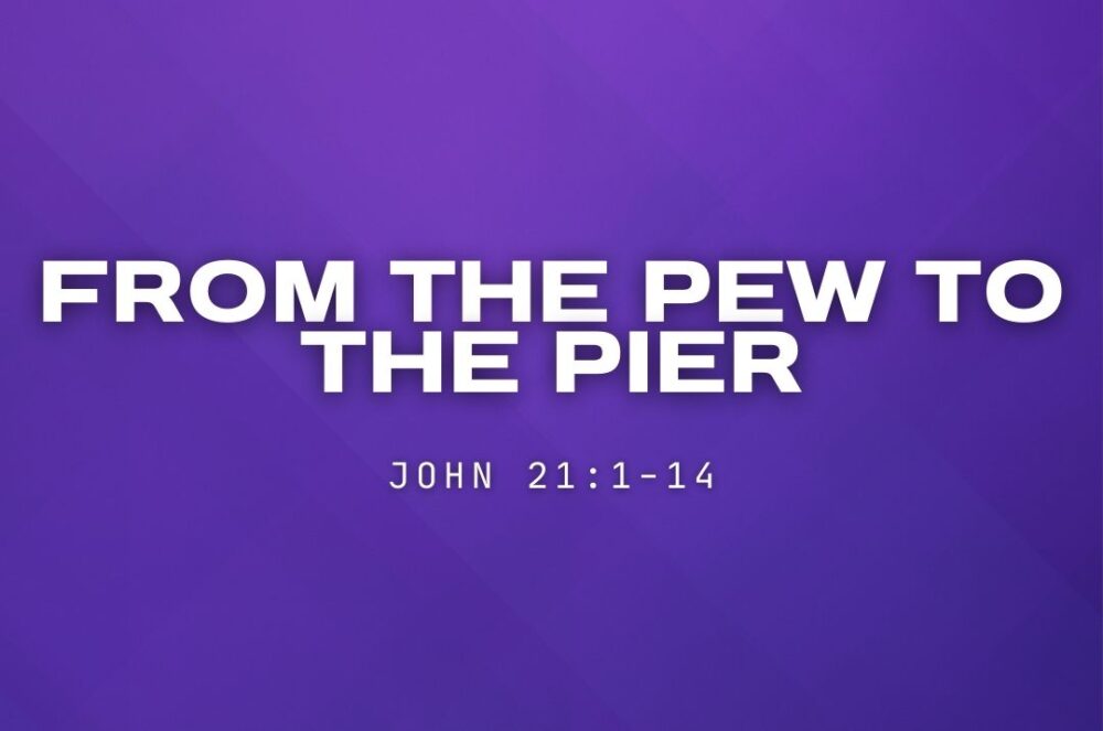 From the Pew to the Pier (John 21:1-14)