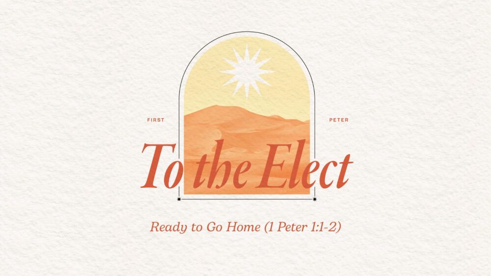 Ready To Go Home (1 Peter 1:1-2)