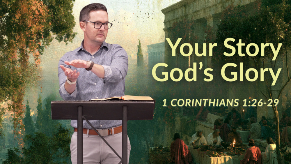 Your Story, God\'s Glory (1 Corinthians 1:26-29)