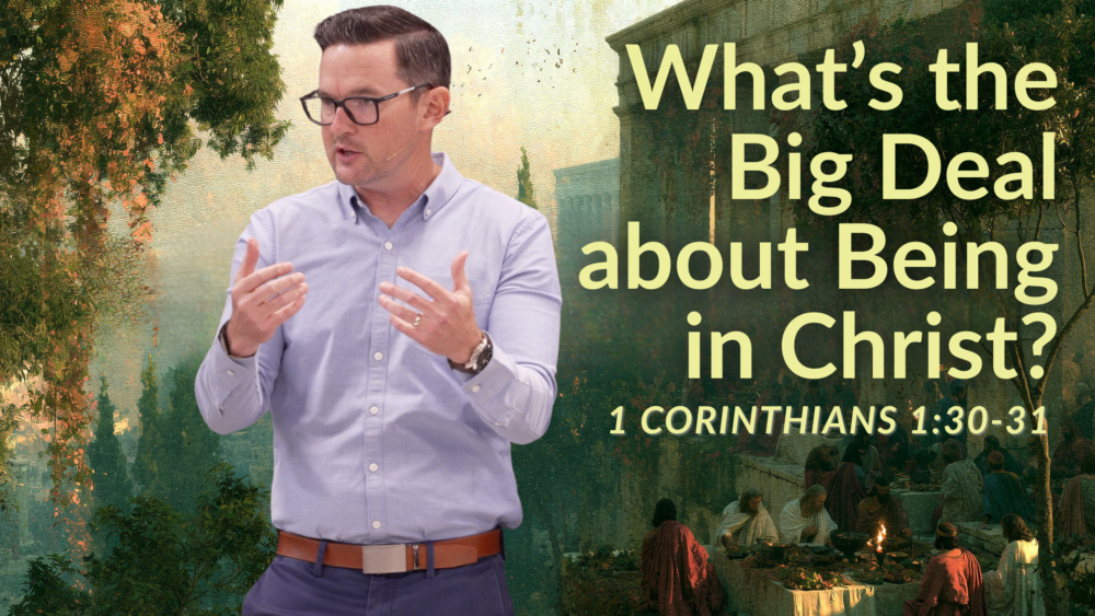 What\'s The Big Deal About Being In Christ? (1 Corinthians 1:30-31)