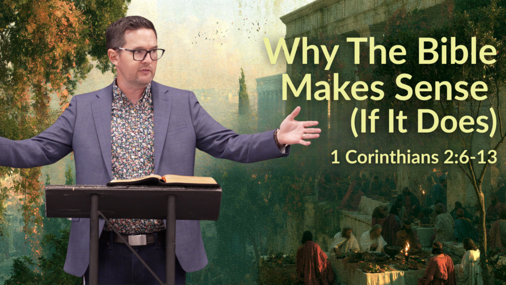 Why The Bible Makes Sense (1 Corinthians 2:6-13)